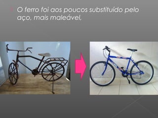    O ferro foi aos poucos substituído pelo
    aço, mais maleável,
 