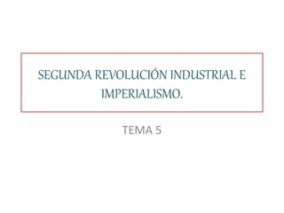 SEGUNDA REVOLUCIÓN INDUSTRIAL E
IMPERIALISMO.
TEMA 5
 