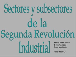 Segunda Revolución Sectores y subsectores  Industrial de la  María Paz Coronel Sofía Andrade  Sara Izquierdo 1ero Bach “C” 