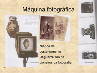 Máquina fotográfica




      Niepce de
      posteriormente
      Daguerre são os
      pioneiros da fotografia
 