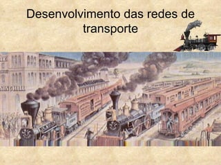 Desenvolvimento das redes de
         transporte
 
