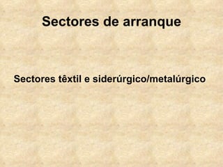 Sectores de arranque



Sectores têxtil e siderúrgico/metalúrgico
 