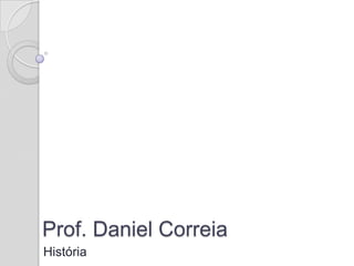 Prof. Daniel Correia
História
 
