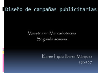 Diseño de campañas publicitarias
Maestría en Mercadotecnia
Segunda semana
Karen Lydia Ibarra Márquez
183937
 