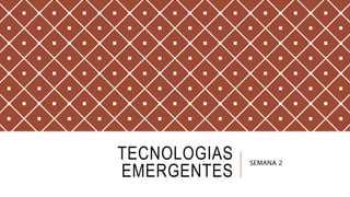 TECNOLOGIAS
EMERGENTES
SEMANA 2
 