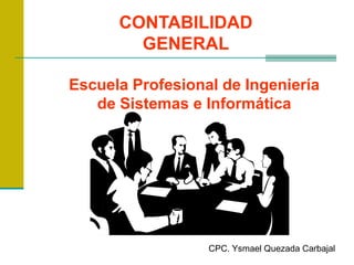 CONTABILIDAD
GENERAL
CPC. Ysmael Quezada Carbajal
Escuela Profesional de Ingeniería
de Sistemas e Informática
 