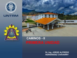 PRIMERA UNIDAD
CAMINOS - II
Dr. Ing. JORGE ALFREDO
HERNÁNDEZ CHÁVARRY
 