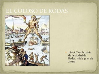 EL COLOSO DE RODAS 280 A.C en la bahía de la ciudad de Rodas, mide 32 m de altura 
