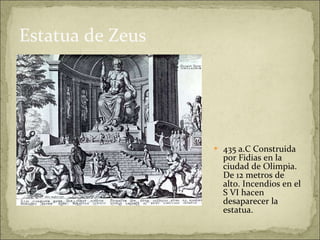 Estatua de Zeus 435 a.C Construida por Fidias en la ciudad de Olimpia. De 12 metros de alto. Incendios en el S VI hacen desaparecer la estatua. 
