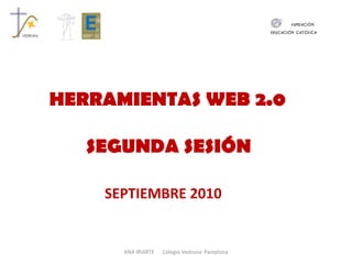 HERRAMIENTAS WEB 2.0 SEGUNDA SESIÓN SEPTIEMBRE 2010 ANA IRIARTE      Colegio Vedruna  Pamplona 