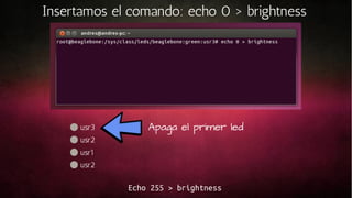 Insertamos el comando: echo 0 > brightness

usr3

Apaga el primer led

usr2
usr1
usr2

Echo 255 > brightness

 