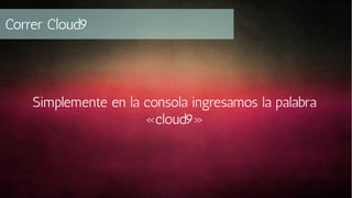 Correr Cloud9

Simplemente en la consola ingresamos la palabra
«cloud9»

 
