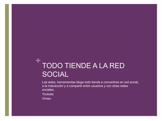 TODO TIENDE A LA RED SOCIALLas webs, herramientas blogs todo tiende a convertirse en red social, a la interacción y a compartir entre usuarios y con otras redes sociales.YoutubeVimeo
