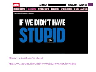 http://www.diesel.com/be-stupid/http://www.youtube.com/watch?v=y95oitGNrlw&feature=related