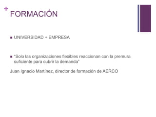 FORMACIÓNUNIVERSIDAD + EMPRESA“Solo las organizaciones flexibles reaccionan con la premura suficiente para cubrir la demanda”Juan Ignacio Martínez, director de formación de AERCO