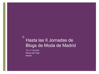 Hasta las II Jornadas de Blogs de Moda de Madrid10 y 11 de junio.Museo del TrajeMadrid
