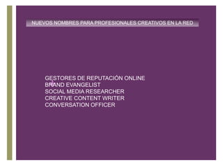 NUEVOS NOMBRES PARA PROFESIONALES CREATIVOS EN LA REDGESTORES DE REPUTACIÓN ONLINEBRAND EVANGELISTSOCIAL MEDIA RESEARCHERCREATIVE CONTENT WRITERCONVERSATION OFFICER
