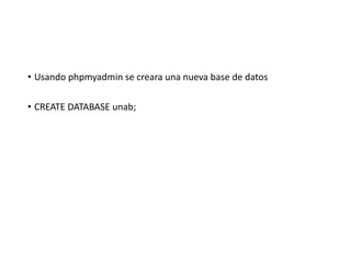 • Usando phpmyadmin se creara una nueva base de datos
• CREATE DATABASE unab;
 