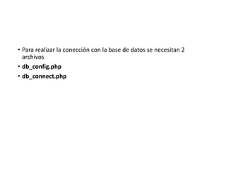 • Para realizar la conección con la base de datos se necesitan 2
archivos
• db_config.php
• db_connect.php
 