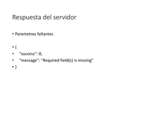 Respuesta del servidor
• Parametros faltantes
• {
• "success": 0,
• "message": "Required field(s) is missing"
• }
 