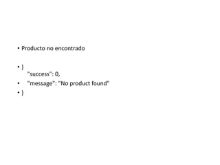 • Producto no encontrado
• }
"success": 0,
• "message": "No product found"
• }
 