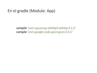 En el gradle (Module: App)
compile 'com.squareup.okhttp3:okhttp:3.1.2'
compile 'com.google.code.gson:gson:2.6.1'
 