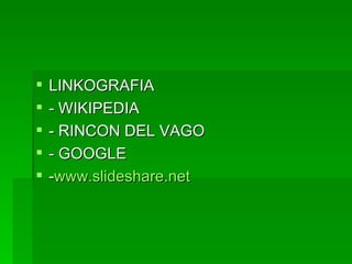 LINKOGRAFIA - WIKIPEDIA - RINCON DEL VAGO - GOOGLE - www.slideshare.net   