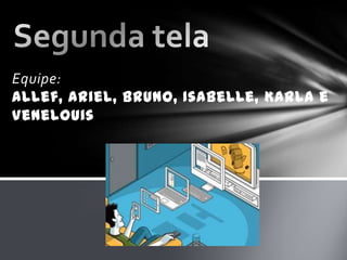 Equipe:
Allef, Ariel, Bruno, Isabelle, Karla e
Venelouis
 