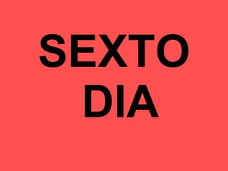 SEXTO  DIA 