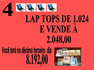 4 Você terá no décimo terceiro  dia  LAP TOPS DE 1.024 E VENDE À 2.048,00 8.192,00 