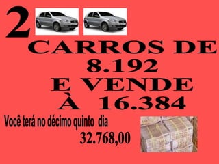 2 Você terá no décimo quinto  dia  CARROS DE  8.192  E VENDE  À  16.384 32.768,00 