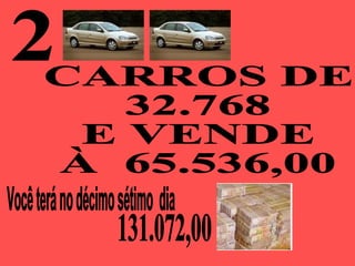2 Você terá no décimo sétimo  dia  CARROS DE  32.768  E VENDE  À  65.536,00 131.072,00 