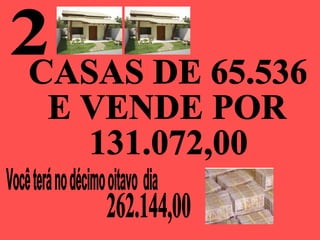 2 Você terá no décimo oitavo  dia  CASAS DE 65.536 E VENDE POR 131.072,00 262.144,00 