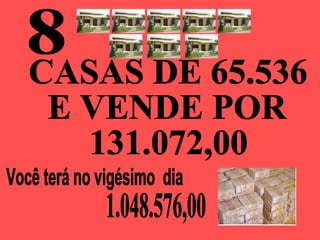 8 Você terá no vigésimo  dia  CASAS DE 65.536 E VENDE POR 131.072,00 1.048.576,00 