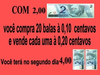 COM  você compra 20 balas à 0,10  centavos e vende cada uma à 0,20 centavos Você terá no segundo dia  4,00 2,00 