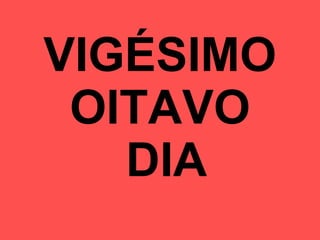 VIGÉSIMO OITAVO  DIA 