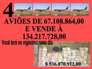 4 Você terá no vigésimo nono dia  AVIÕES DE 67.108.864,00 E VENDE À 134.217.728,00 $ 536.870.912,00 