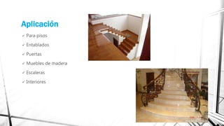 Aplicación
 Para pisos
 Entablados
 Puertas
 Muebles de madera
 Escaleras
 Interiores
 