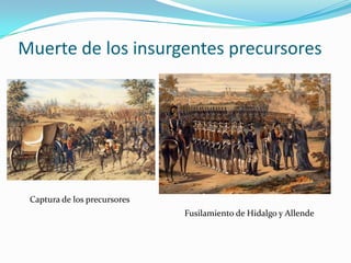 Muerte de los insurgentes precursores




 Captura de los precursores
                              Fusilamiento de Hidalgo y Allende
 