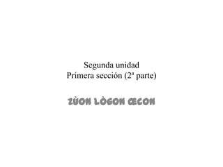 Segunda unidad
Primera sección (2ª parte)


zùon lÒgon œcon
 