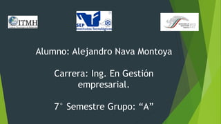 Alumno: Alejandro Nava Montoya
Carrera: Ing. En Gestión
empresarial.
7° Semestre Grupo: “A”
 