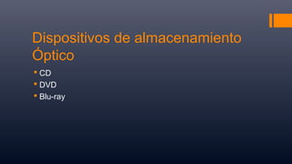Dispositivos de almacenamiento
Óptico
 CD
 DVD
 Blu-ray
 