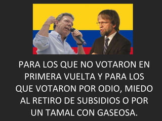 PARA LOS QUE NO VOTARON EN PRIMERA VUELTA Y PARA LOS QUE VOTARON POR ODIO, MIEDO AL RETIRO DE SUBSIDIOS O POR UN TAMAL CON GASEOSA. 