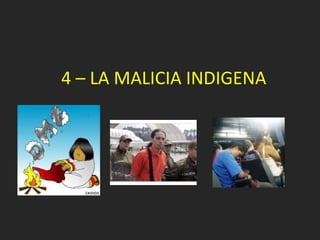 4 – LA MALICIA INDIGENA 