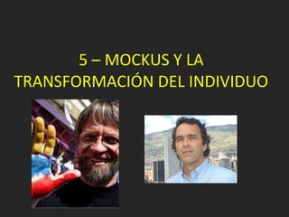 5 – MOCKUS Y LA TRANSFORMACIÓN DEL INDIVIDUO 