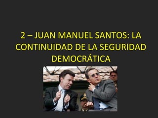 2 – JUAN MANUEL SANTOS: LA CONTINUIDAD DE LA SEGURIDAD DEMOCRÁTICA 