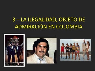 3 – LA ILEGALIDAD, OBJETO DE ADMIRACIÓN EN COLOMBIA 