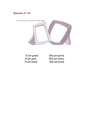 Exercice nº 14
Il est grand Elle est petite
Il est gros Elle est mince
Il est blond Elle est brune
 