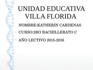 UNIDAD EDUCATIVA
VILLA FLORIDA
NOMBRE:KATHERIN CARDENAS 
●
CURSO:3RO BACHILLERATO C
●
AÑO LECTIVO 2015­2016
 