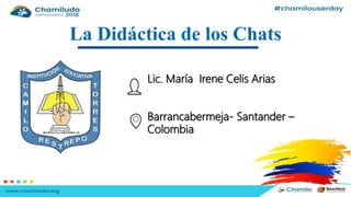 La Didáctica de los Chats
Lic. María Irene Celis Arias
Barrancabermeja- Santander –
Colombia
 